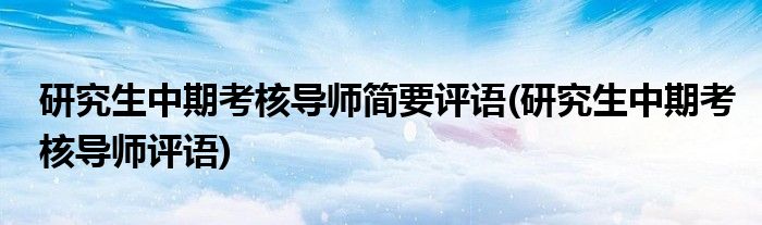 研究生中期考核导师简要评语(研究生中期考核导师评语)