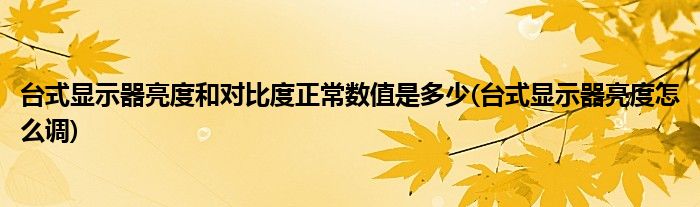 台式显示器亮度和对比度正常数值是多少(台式显示器亮度怎么调)