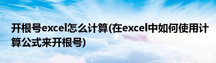 开根号excel怎么计算(在excel中如何使用计算公式来开根号)