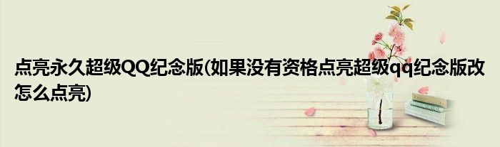 点亮永久超级QQ纪念版(如果没有资格点亮超级qq纪念版改怎么点亮)