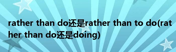 rather than do还是rather than to do(rather than do还是doing)