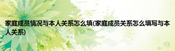 家庭成员情况与本人关系怎么填(家庭成员关系怎么填写与本人关系)