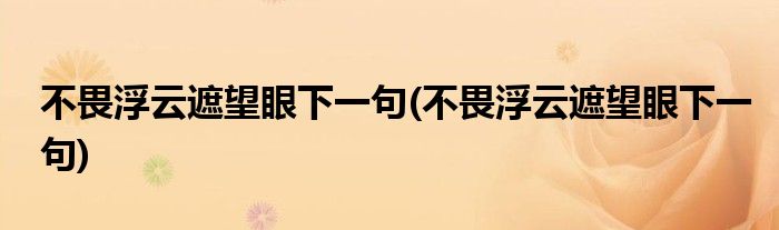 不畏浮云遮望眼下一句(不畏浮云遮望眼下一句)