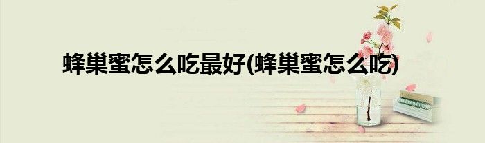 蜂巢蜜怎么吃最好(蜂巢蜜怎么吃)