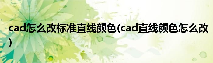 cad怎么改标准直线颜色(cad直线颜色怎么改)