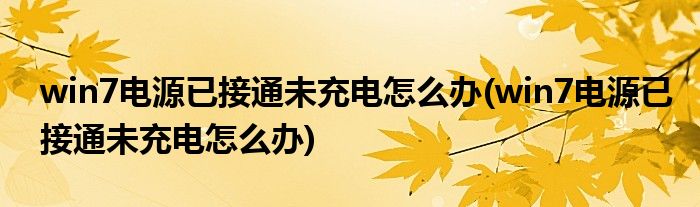 win7电源已接通未充电怎么办(win7电源已接通未充电怎么办)
