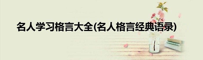 名人学习格言大全(名人格言经典语录)