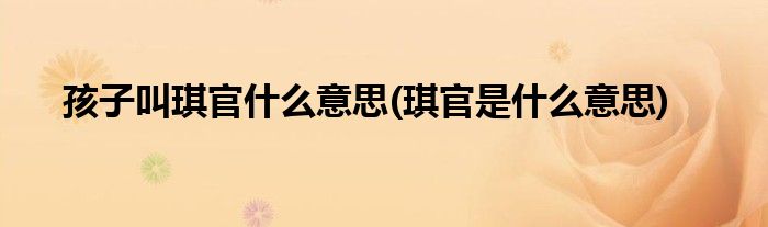 孩子叫琪官什么意思(琪官是什么意思)