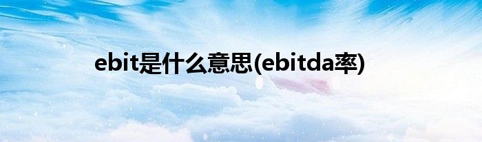 ebit是什么意思(ebitda率)