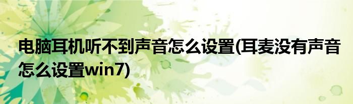 电脑耳机听不到声音怎么设置(耳麦没有声音怎么设置win7)
