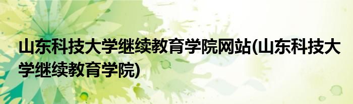 山东科技大学继续教育学院网站(山东科技大学继续教育学院)