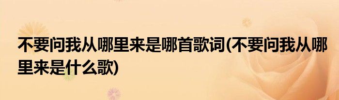 不要问我从哪里来是哪首歌词(不要问我从哪里来是什么歌)