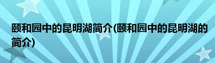 颐和园中的昆明湖简介(颐和园中的昆明湖的简介)