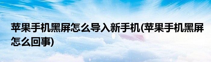 苹果手机黑屏怎么导入新手机(苹果手机黑屏怎么回事)