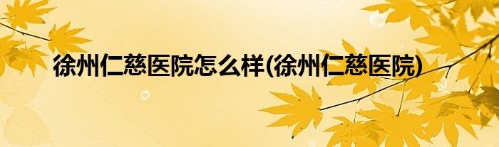 徐州仁慈医院怎么样(徐州仁慈医院)