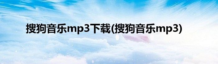 搜狗音乐mp3下载(搜狗音乐mp3)