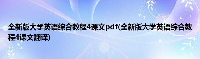 全新版大学英语综合教程4课文pdf(全新版大学英语综合教程4课文翻译)