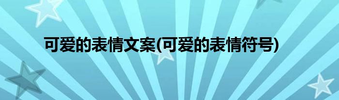 可爱的表情文案(可爱的表情符号)
