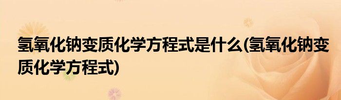 氢氧化钠变质化学方程式是什么(氢氧化钠变质化学方程式)