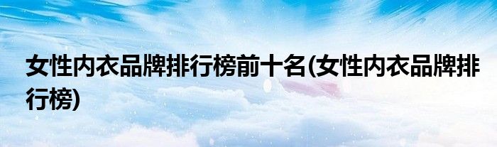 女性内衣品牌排行榜前十名(女性内衣品牌排行榜)