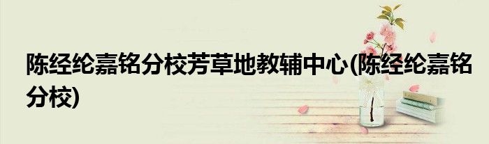 陈经纶嘉铭分校芳草地教辅中心(陈经纶嘉铭分校)