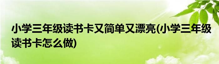 小学三年级读书卡又简单又漂亮(小学三年级读书卡怎么做)