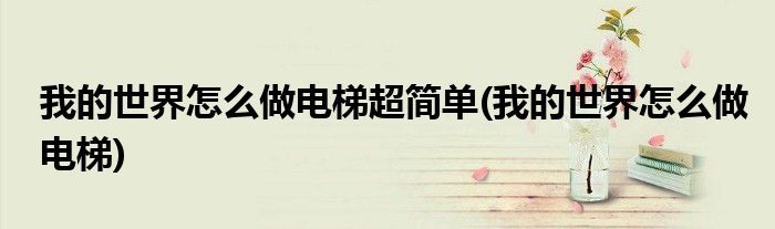 我的世界怎么做电梯超简单(我的世界怎么做电梯)