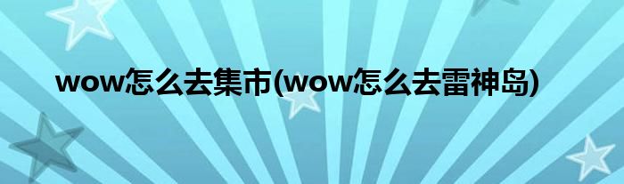 wow怎么去集市(wow怎么去雷神岛)