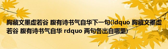 胸藏文墨虚若谷 腹有诗书气自华下一句(ldquo 胸藏文墨虚若谷 腹有诗书气自华 rdquo 两句各出自哪里)