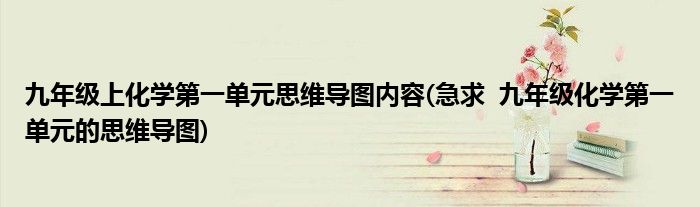 九年级上化学第一单元思维导图内容(急求  九年级化学第一单元的思维导图)