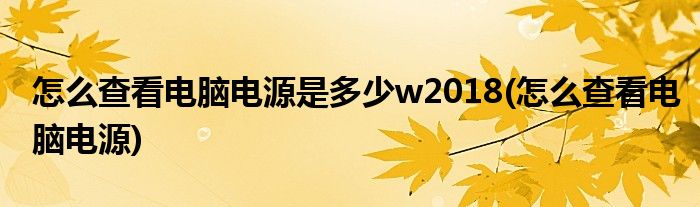 怎么查看电脑电源是多少w2018(怎么查看电脑电源)