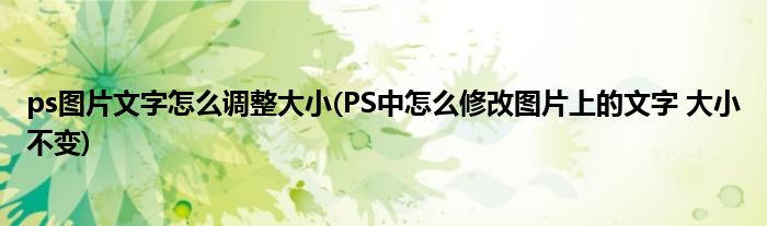 ps图片文字怎么调整大小(PS中怎么修改图片上的文字 大小不变)