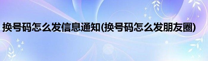 换号码怎么发信息通知(换号码怎么发朋友圈)