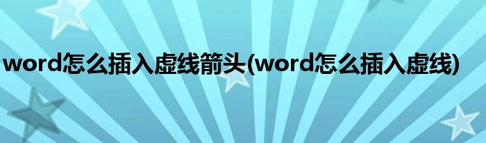 word怎么插入虚线箭头(word怎么插入虚线)