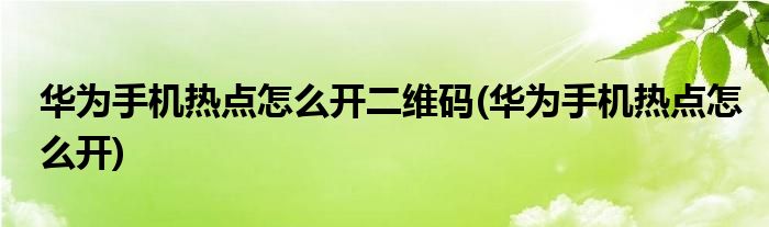 华为手机热点怎么开二维码(华为手机热点怎么开)
