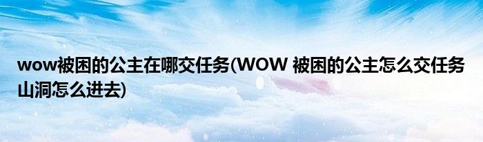 wow被困的公主在哪交任务(WOW 被困的公主怎么交任务山洞怎么进去)