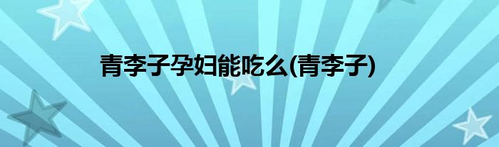 青李子孕妇能吃么(青李子)