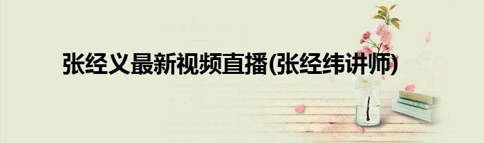 张经义最新视频直播(张经纬讲师)