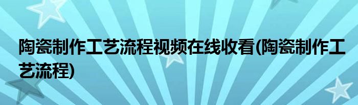 陶瓷制作工艺流程视频在线收看(陶瓷制作工艺流程)