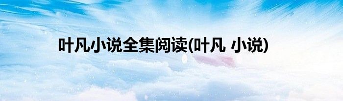叶凡小说全集阅读(叶凡 小说)