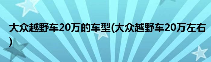 大众越野车20万的车型(大众越野车20万左右)