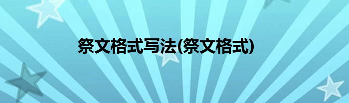祭文格式写法(祭文格式)