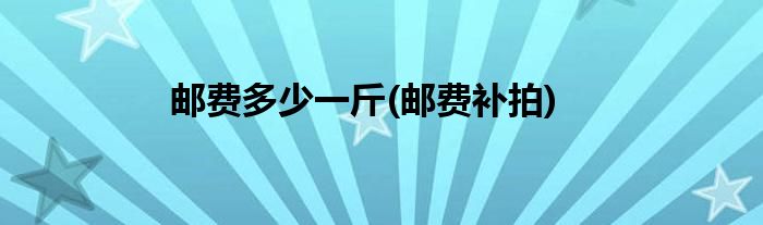 邮费多少一斤(邮费补拍)