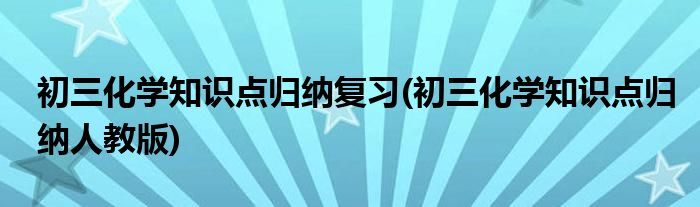 初三化学知识点归纳复习(初三化学知识点归纳人教版)