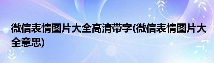 微信表情图片大全高清带字(微信表情图片大全意思)