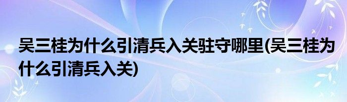 吴三桂为什么引清兵入关驻守哪里(吴三桂为什么引清兵入关)