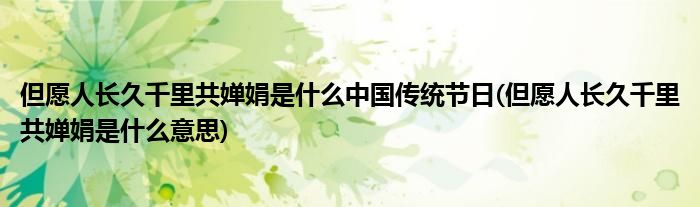 但愿人长久千里共婵娟是什么中国传统节日(但愿人长久千里共婵娟是什么意思)