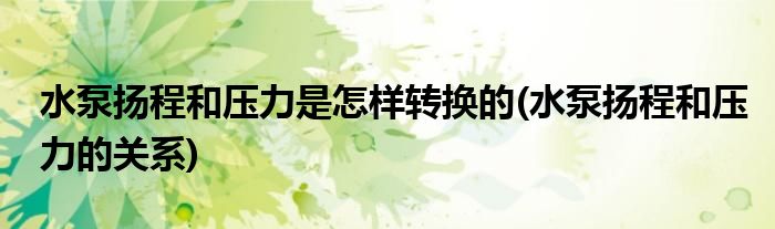 水泵扬程和压力是怎样转换的(水泵扬程和压力的关系)