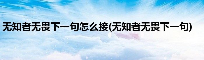 无知者无畏下一句怎么接(无知者无畏下一句)