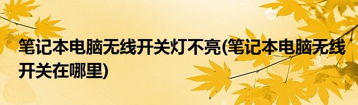笔记本电脑无线开关灯不亮(笔记本电脑无线开关在哪里)